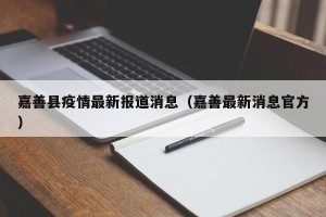 嘉善县疫情最新报道消息（嘉善最新消息官方）