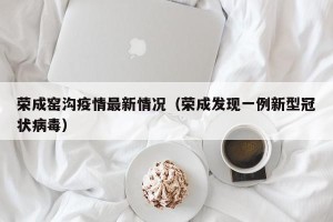 荣成窑沟疫情最新情况（荣成发现一例新型冠状病毒）