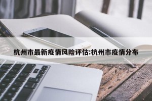 杭州市最新疫情风险评估:杭州市疫情分布
