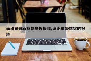 满洲里最新疫情央视报道/满洲里疫情实时报道