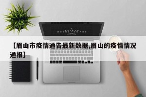 【眉山市疫情通告最新数据,眉山的疫情情况通报】