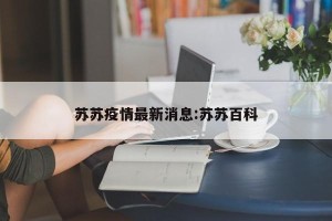 苏苏疫情最新消息:苏苏百科
