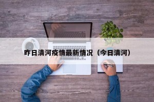 昨日清河疫情最新情况（今日清河）