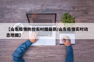【山东疫情防控实时图最新/山东疫情实时动态地图】