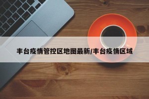 丰台疫情管控区地图最新/丰台疫情区域