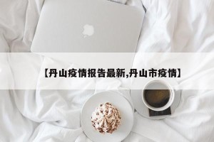【丹山疫情报告最新,丹山市疫情】