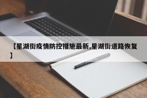 【星湖街疫情防控措施最新,星湖街道路恢复】