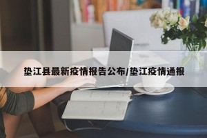 垫江县最新疫情报告公布/垫江疫情通报