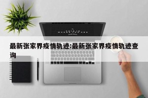 最新张家界疫情轨迹:最新张家界疫情轨迹查询