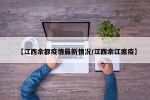 【江西余都疫情最新情况/江西余江瘟疫】