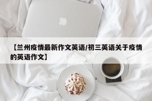 【兰州疫情最新作文英语/初三英语关于疫情的英语作文】