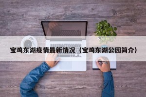 宝鸡东湖疫情最新情况（宝鸡东湖公园简介）